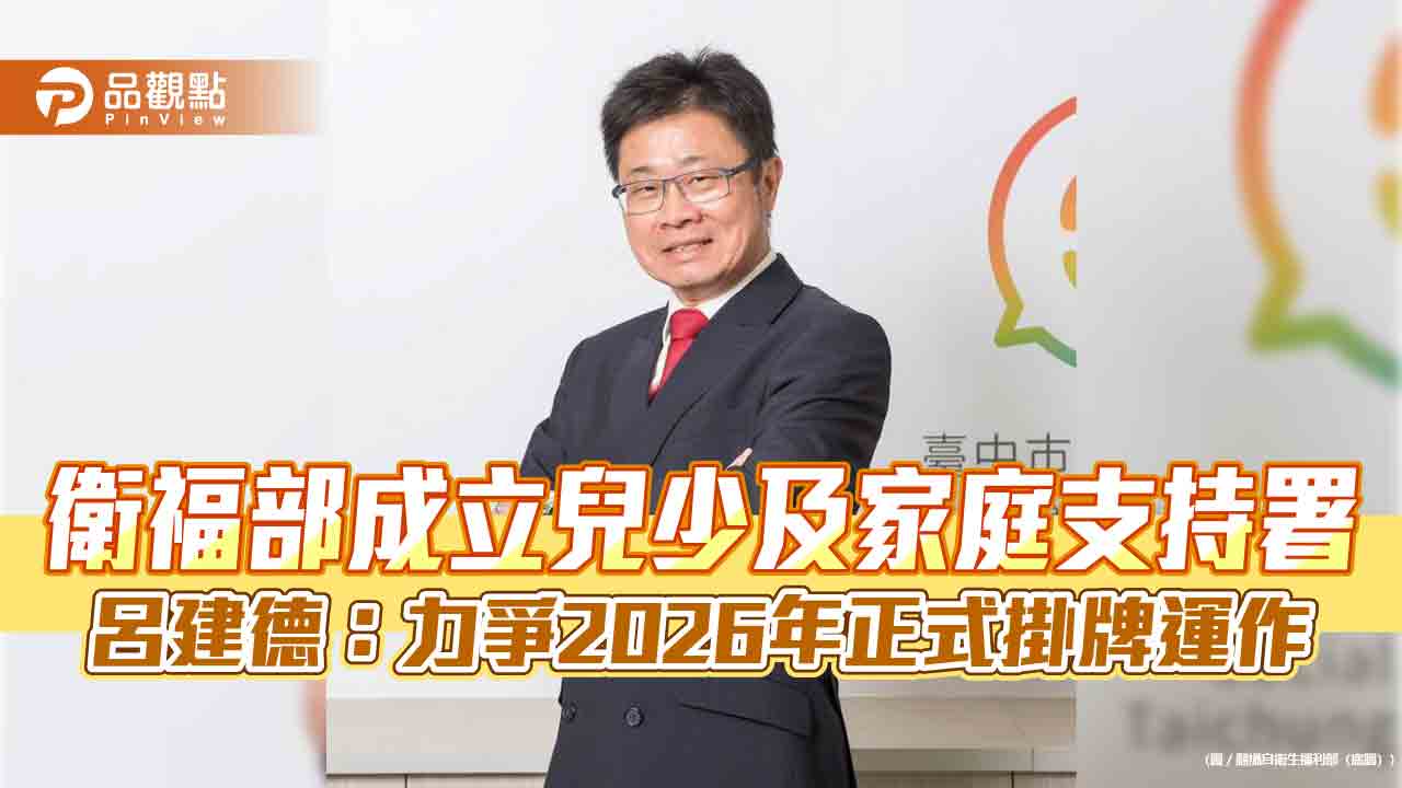 衛福部成立兒少及家庭支持署 呂建德:力爭2026年正式掛牌運作