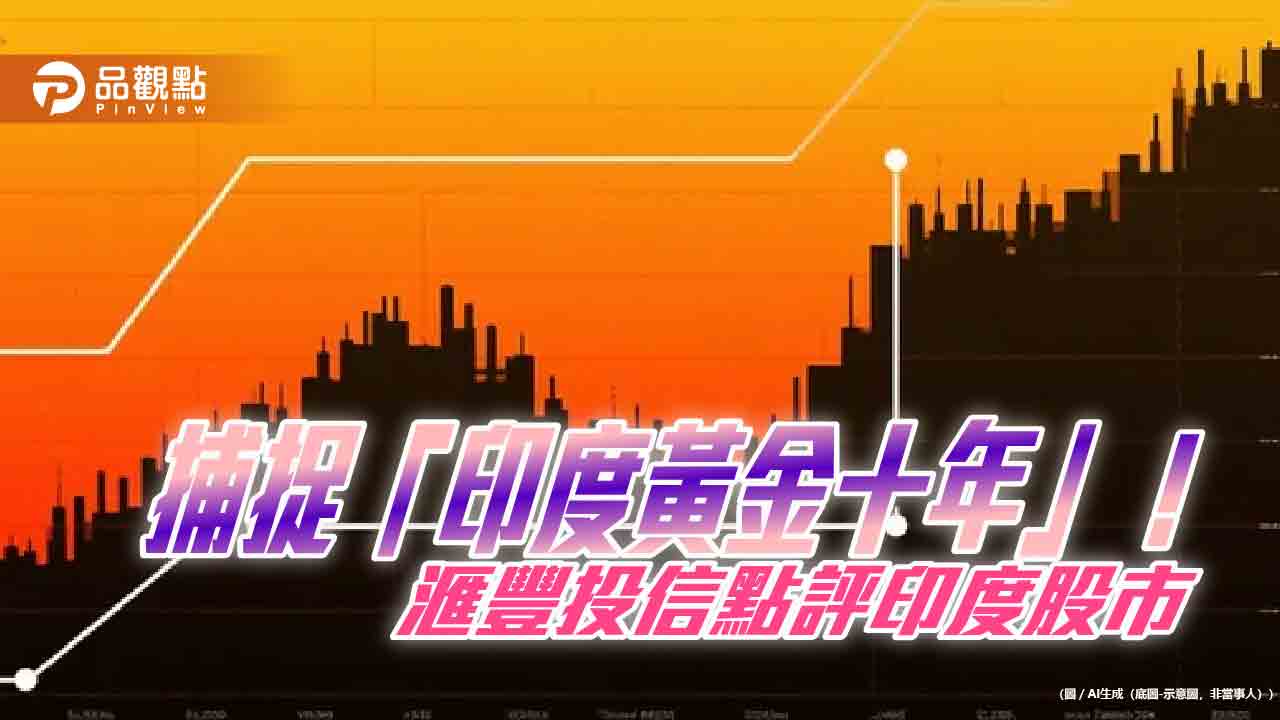 滙豐投信:印度股市創30年來罕見折價 黃金十年布局時機