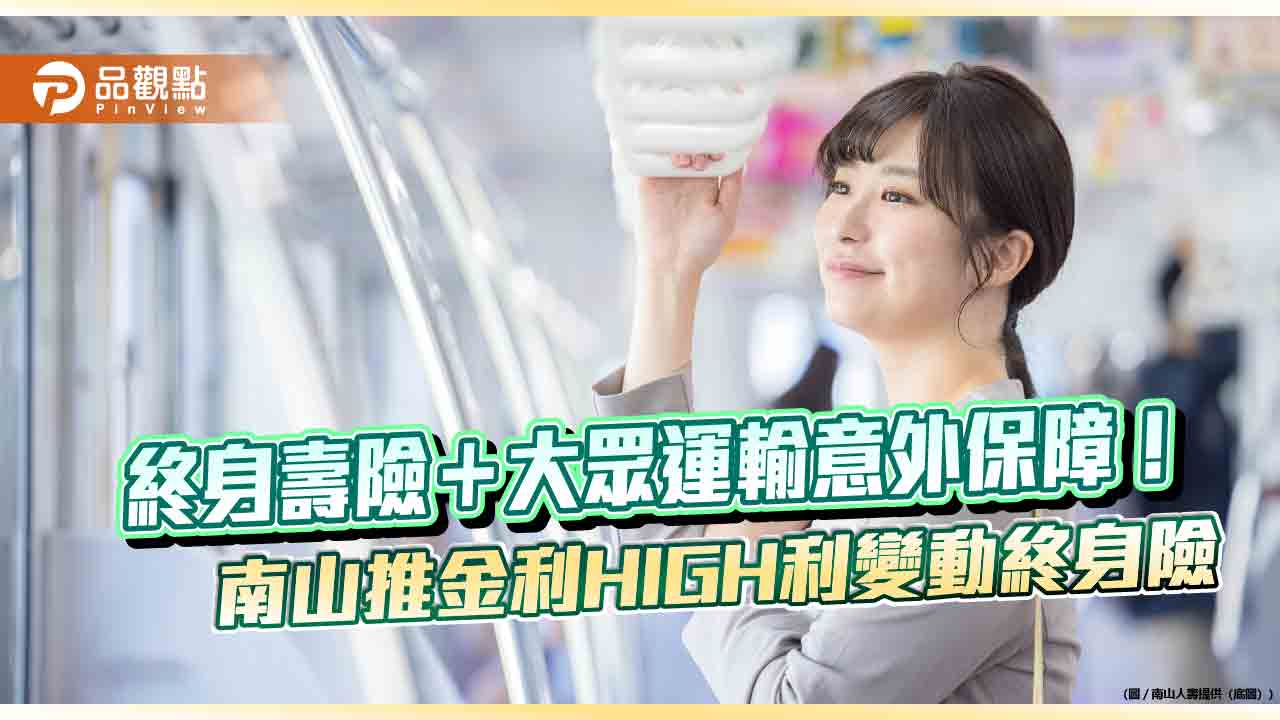大眾運輸意外有保障！南山人壽推利變終身保險　0至88歲都能保