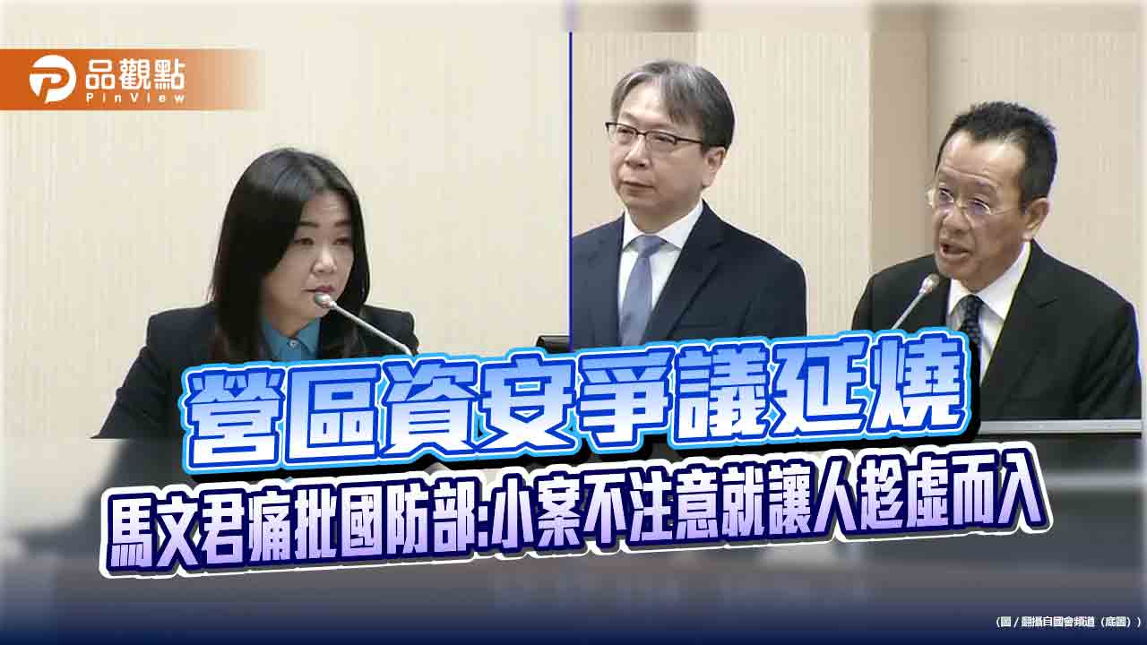 營區資安爭議延燒　馬文君痛批國防部:小案不注意就讓人趁虛而入