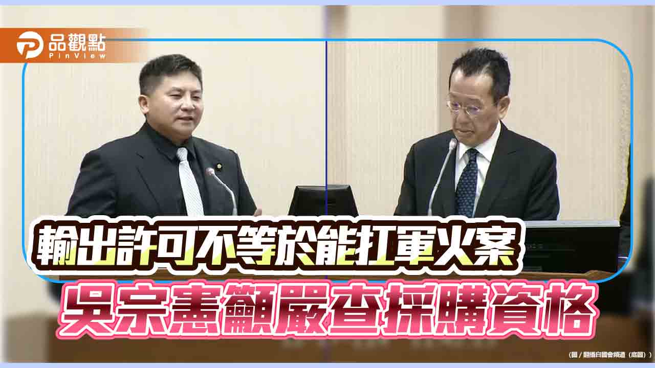 輸出許可不等於能扛軍火案 吳宗憲籲嚴查採購資格