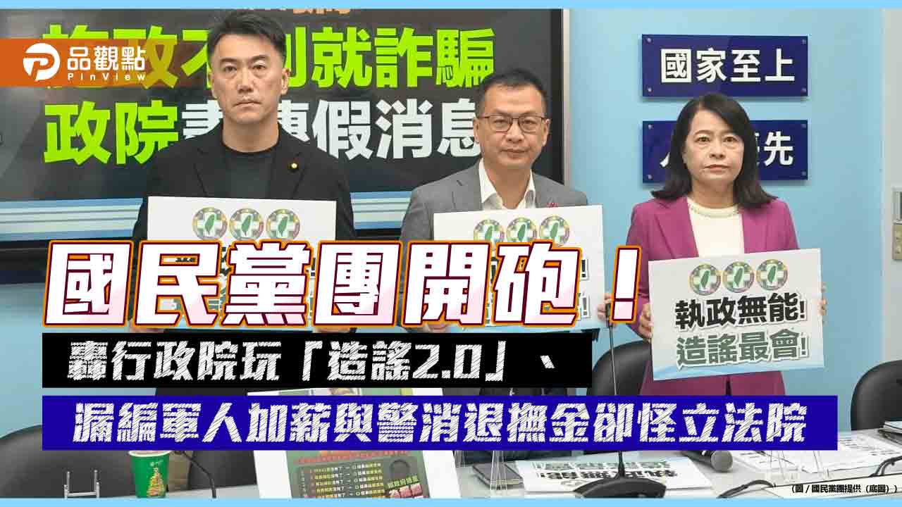 國民黨團開砲!轟行政院玩「造謠2.0」、漏編軍人加薪與警消退撫金卻怪立法院