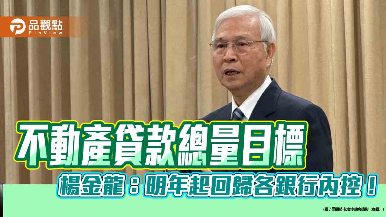 央行楊金龍:房市信用管制基調還是緊縮 不動產貸款總量回歸銀行內控!