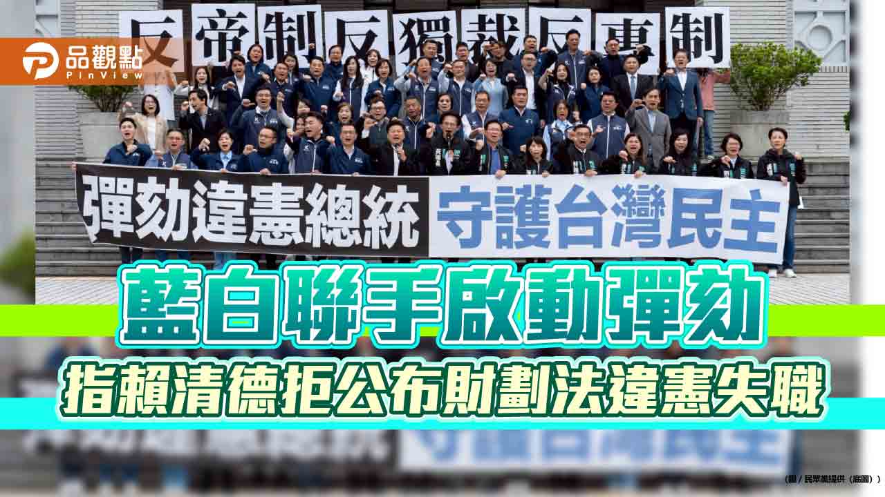 藍白聯手啟動彈劾 指賴清德拒公布財劃法違憲失職