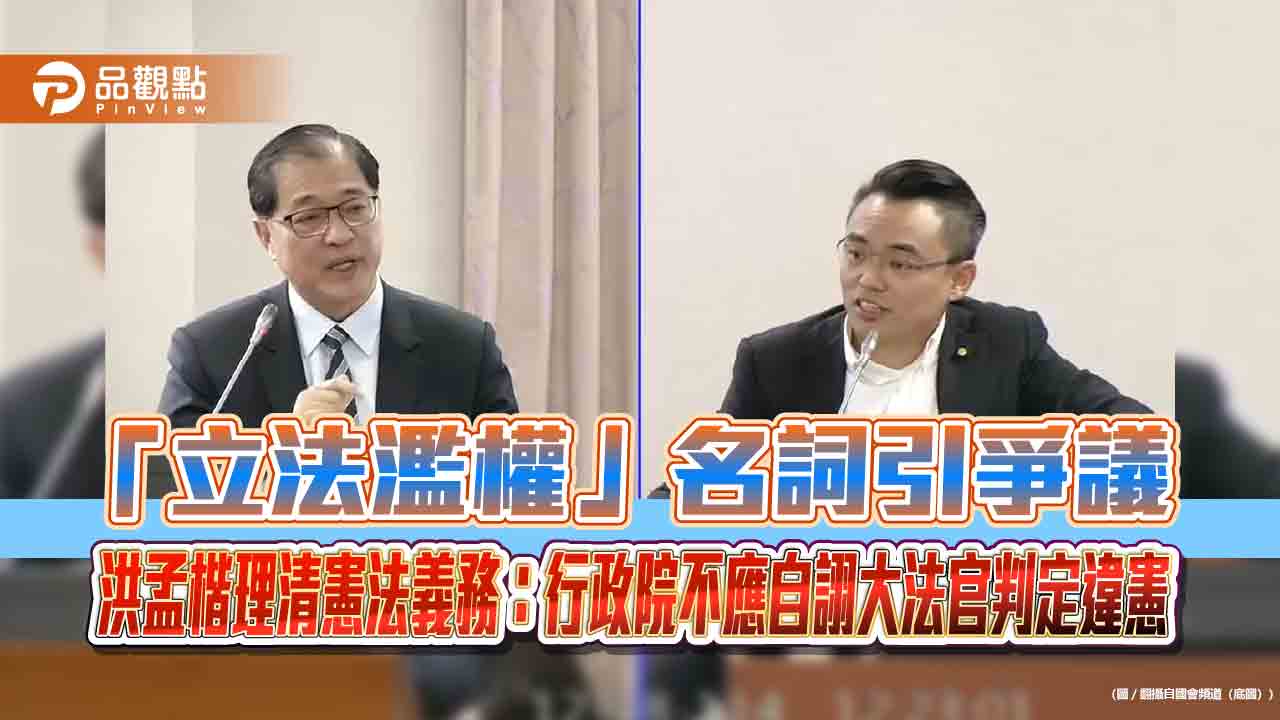 「立法濫權」名詞引爭議,洪孟楷理清憲法義務:行政院不應自詡大法官判定違憲