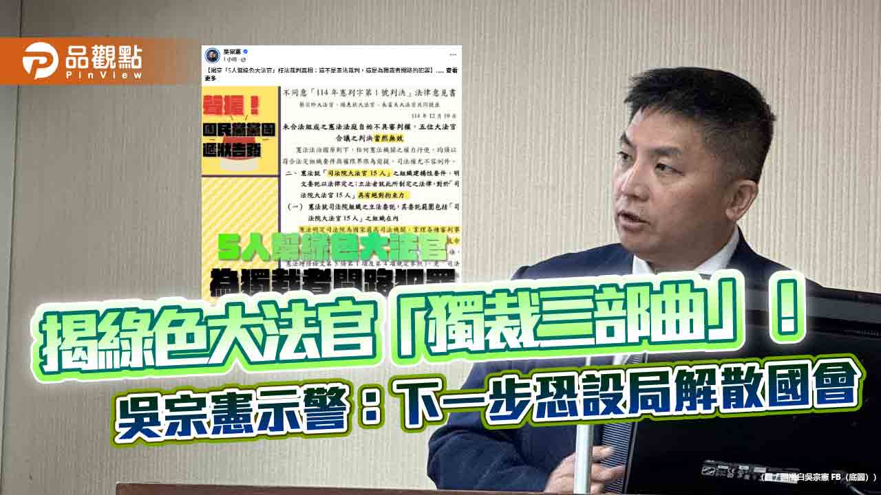 揭綠色大法官「獨裁三部曲」!吳宗憲示警:下一步恐設局解散國會