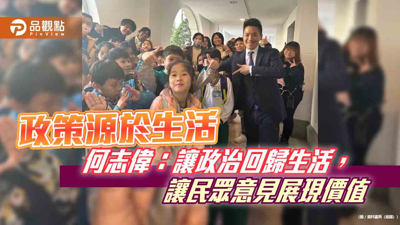 政策源於生活 何志偉:讓政治回歸生活,讓民眾意見展現價值