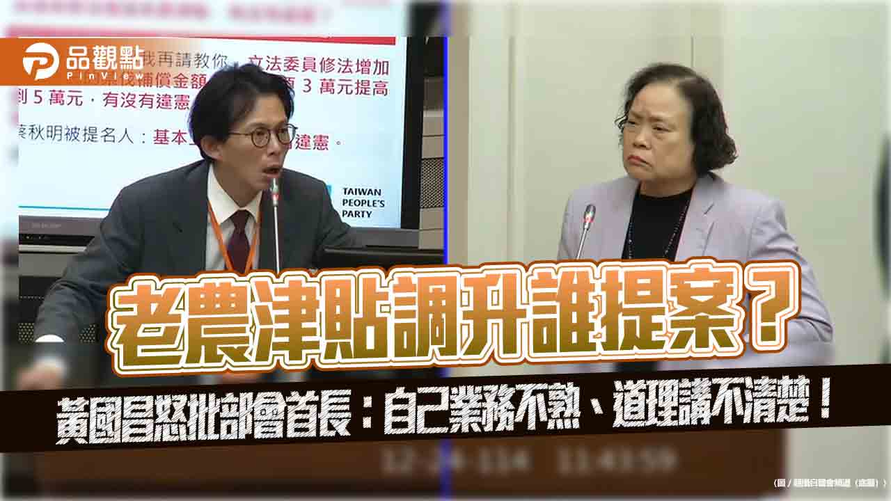 老農津貼調升誰提案?黃國昌怒批部會首長:自己業務不熟、道理講不清楚!