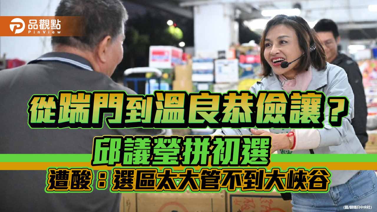 從踹門到溫良恭儉讓?邱議瑩拼初選 遭酸:選區太大管不到大峽谷