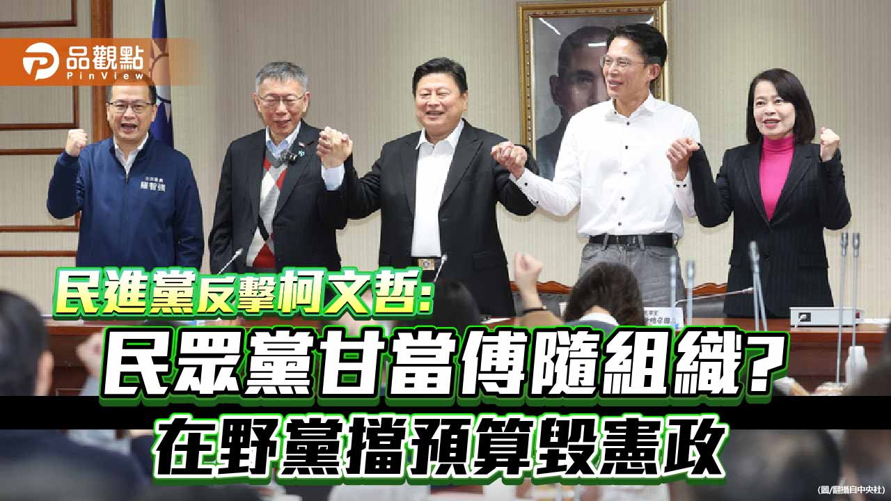 民進黨反擊柯文哲:民眾黨甘當傅隨組織?在野黨擋預算毀憲政