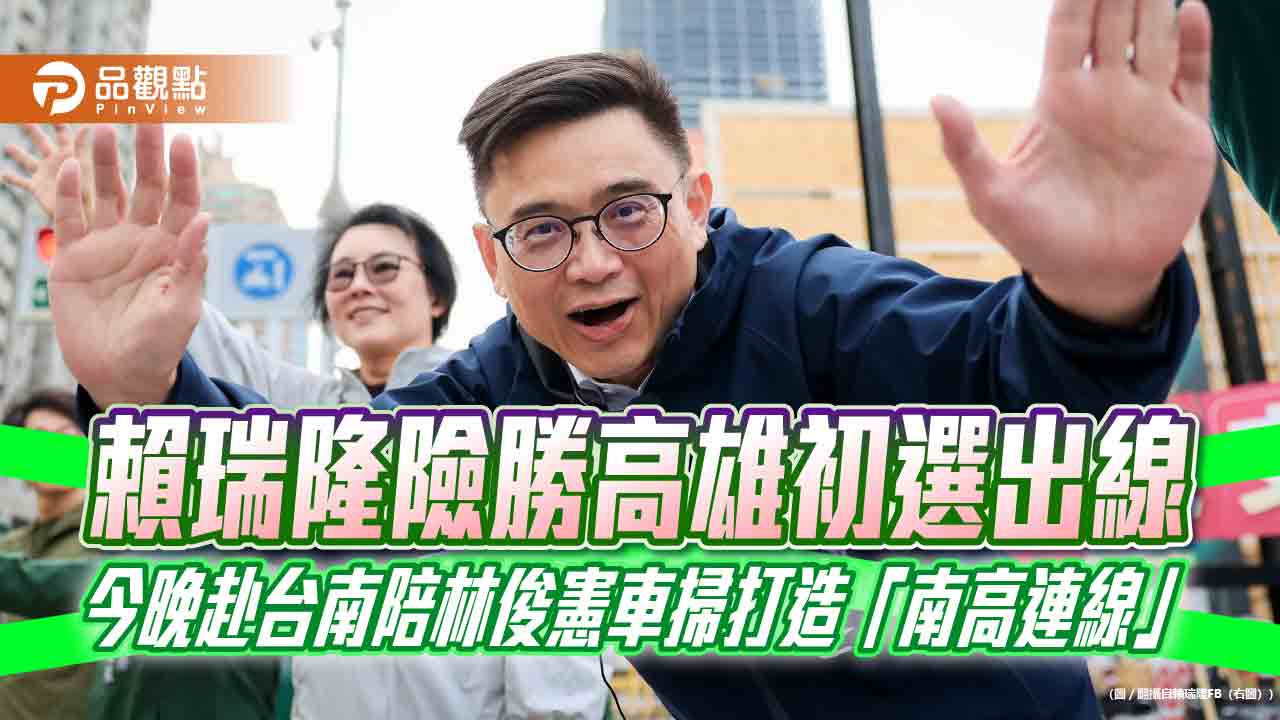 賴瑞隆險勝高雄初選出線 今晚赴台南陪林俊憲車掃打造「南高連線」