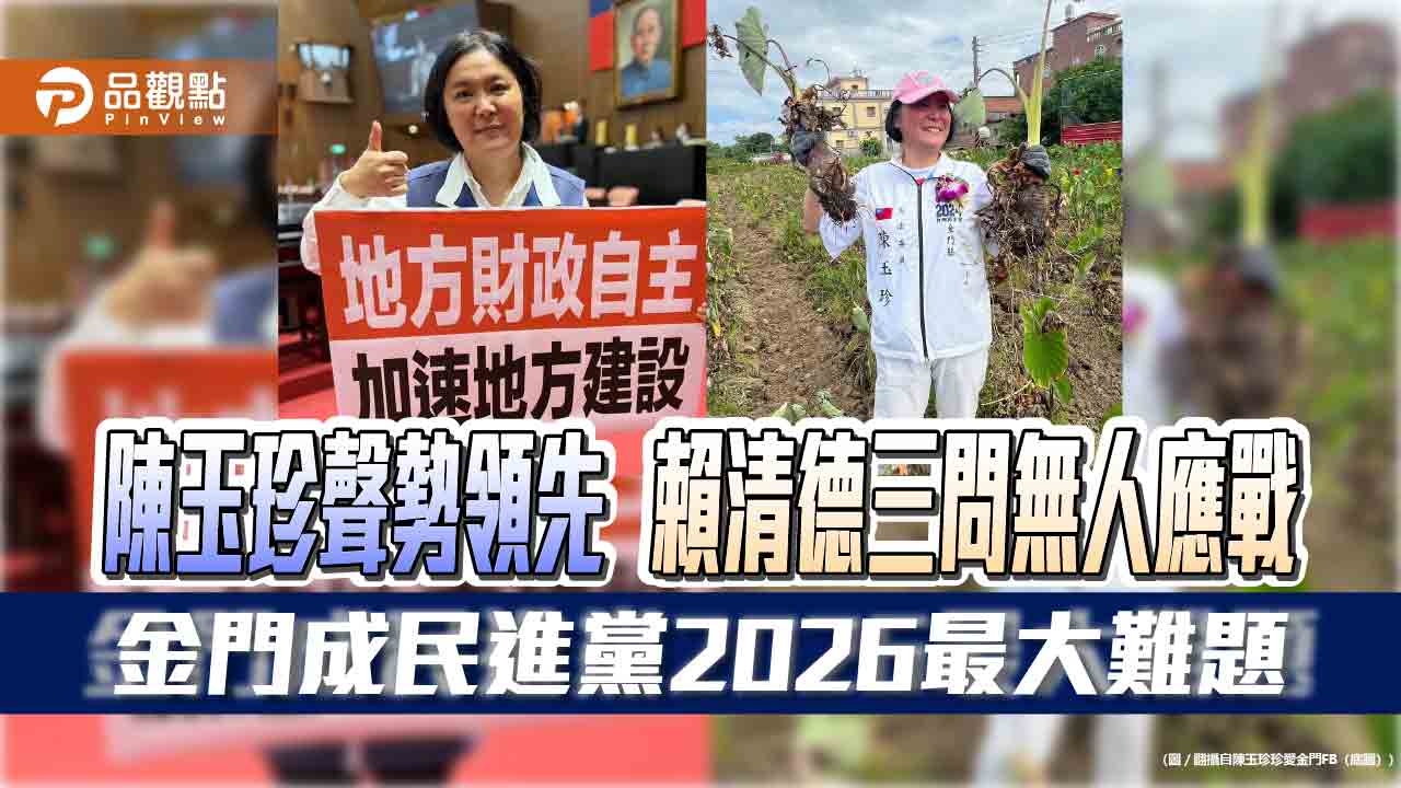 陳玉珍聲勢領先 賴清德三問無人應戰 金門成民進黨2026最大難題