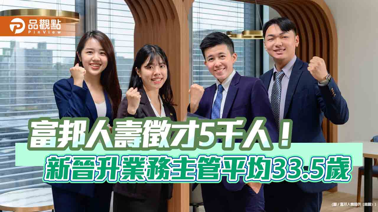 富邦人壽2026年業務員徵才目標5000人 新人獎勵最高43.2萬