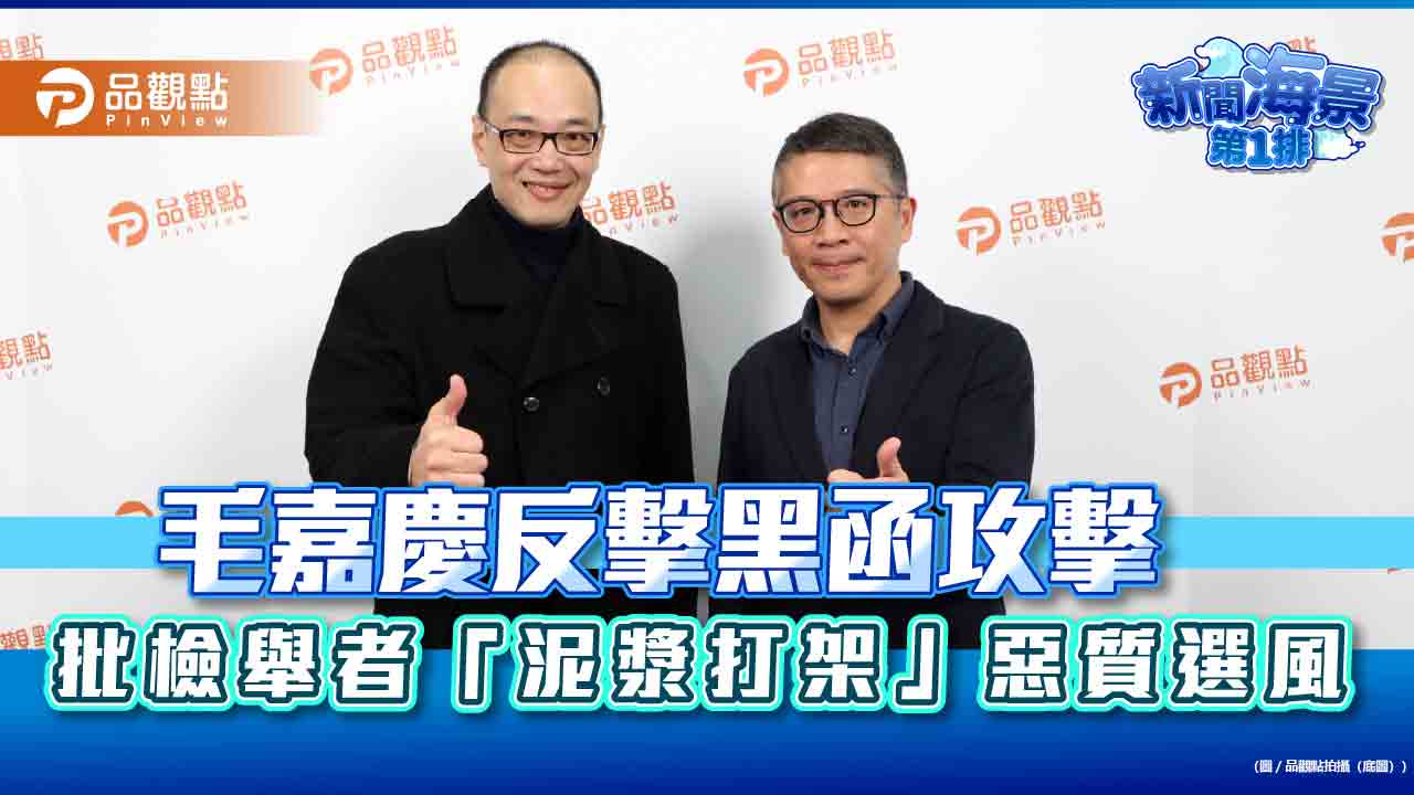 毛嘉慶反擊黑函攻擊 批檢舉者「泥漿打架」惡質選風