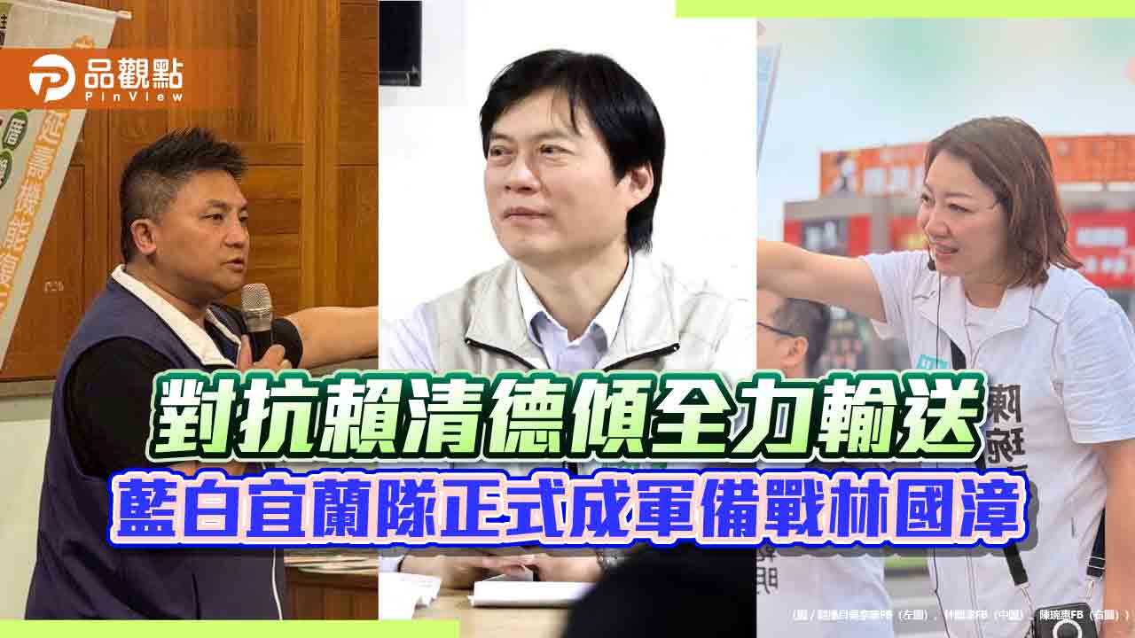 對抗賴清德傾全力輸送 藍白宜蘭隊正式成軍備戰林國漳