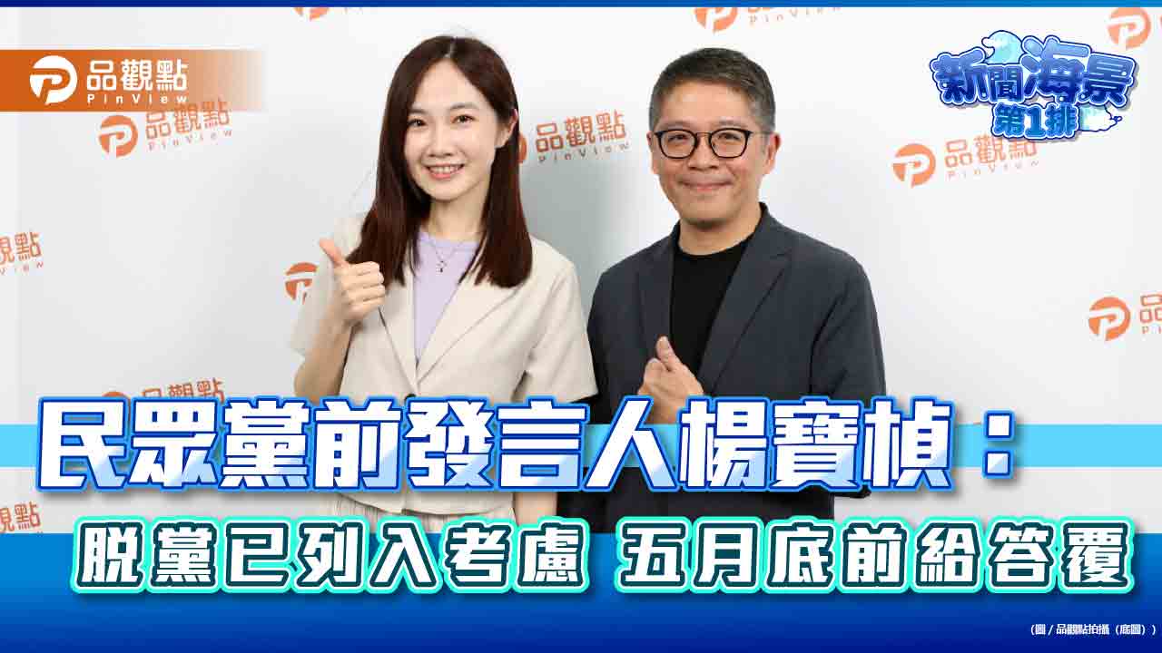 民眾黨前發言人楊寶楨:脫黨已列入考慮 五月底前給答覆