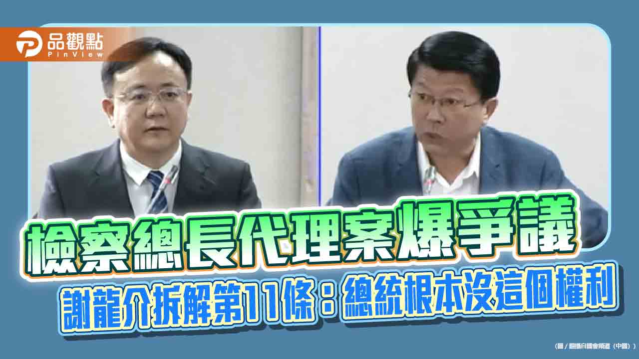 檢察總長代理案爆爭議 謝龍介拆解第11條:總統根本沒這個權利