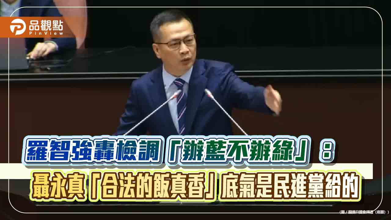 羅智強轟檢調「辦藍不辦綠」:聶永真「合法的飯真香」底氣是民進黨給的