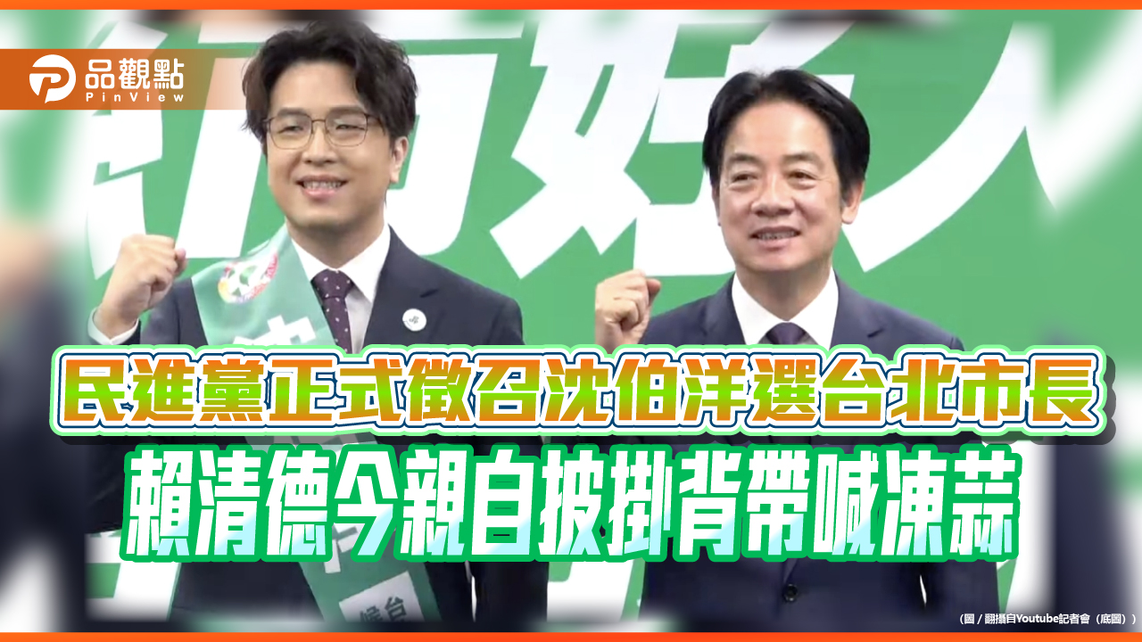 民進黨正式徵召沈伯洋選台北市長 賴清德今親自披掛背帶喊凍蒜