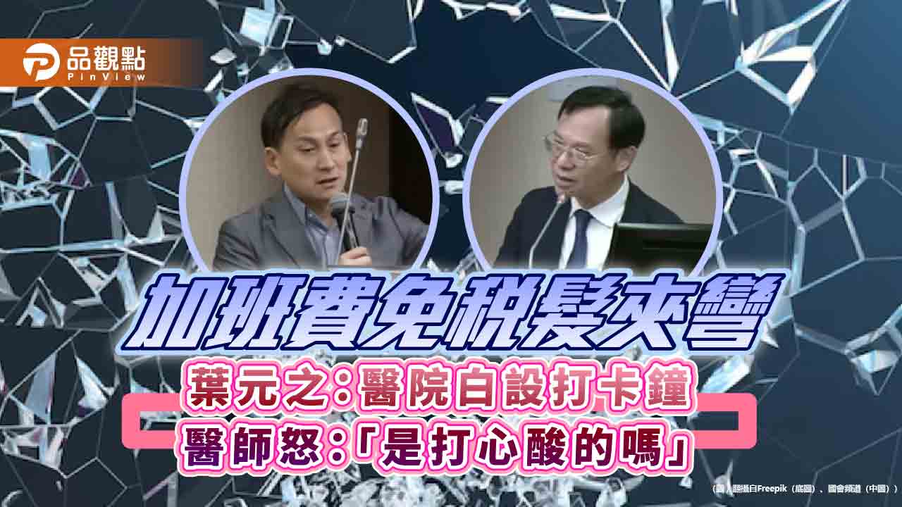 加班費免稅髮夾彎 葉元之:醫院白設打卡鐘 醫師怒:「是打心酸的嗎」