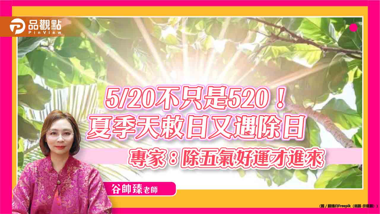 5/20不只是520!夏季天敕日又遇除日 專家:除五氣好運才進來