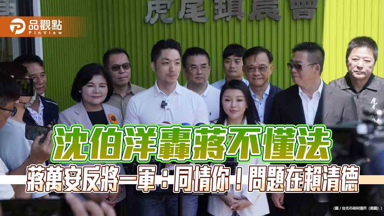 沈伯洋轟蔣不懂法　蔣萬安反將一軍：同情你！問題在賴清德