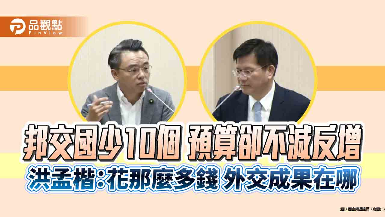 邦交國少10個 預算卻不減反增 洪孟楷:花那麼多錢 外交成果在哪
