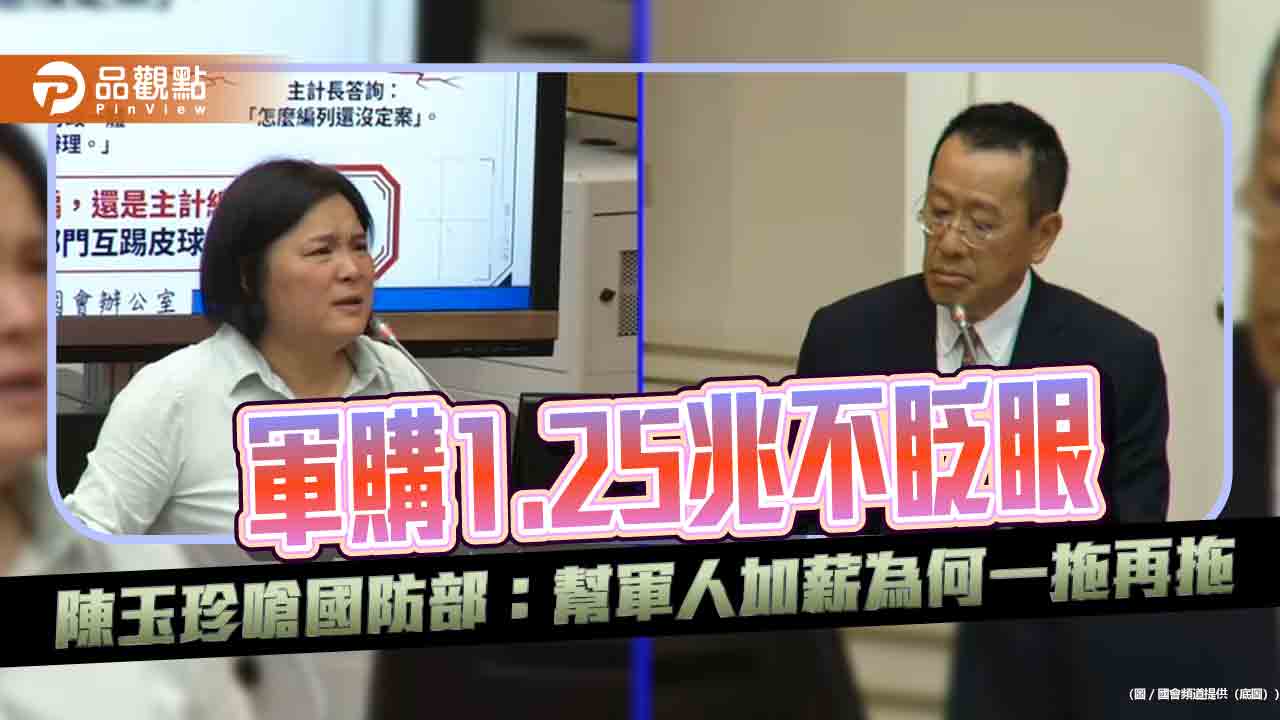 軍購1.25兆不眨眼 陳玉珍嗆國防部:幫軍人加薪為何一拖再拖