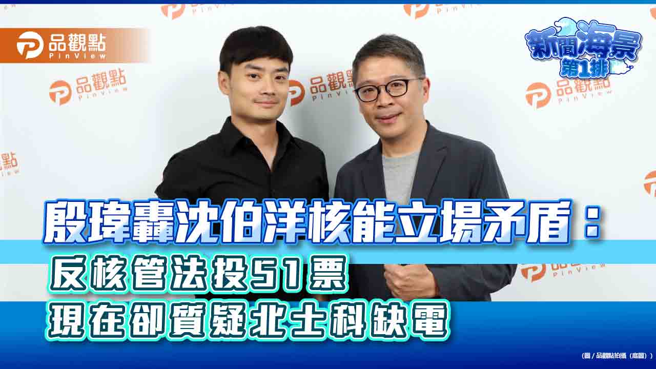 殷瑋轟沈伯洋核能立場矛盾：反核管法投51票　現在卻質疑北士科缺電