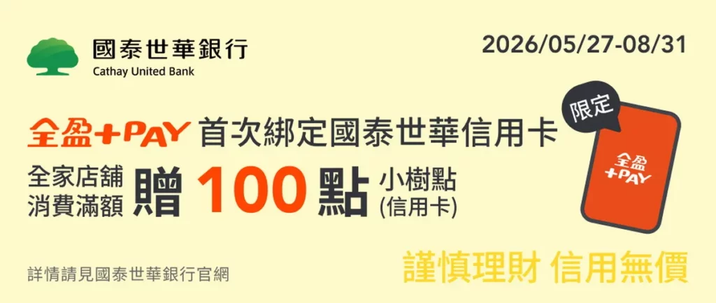 首次於全盈+PAY 綁定國泰世華信用卡並完成消費，單筆滿99元(含)以上，再加贈100點小樹點(信用卡)。