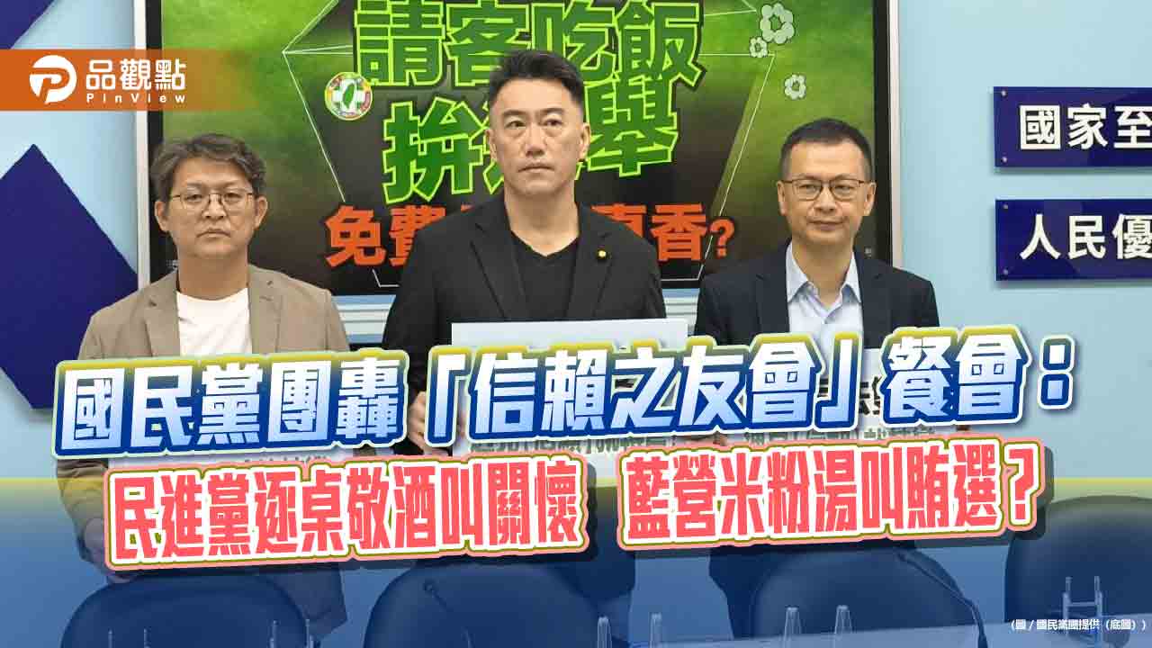 國民黨團轟「信賴之友會」餐會:民進黨逐桌敬酒叫關懷 藍營米粉湯叫賄選?