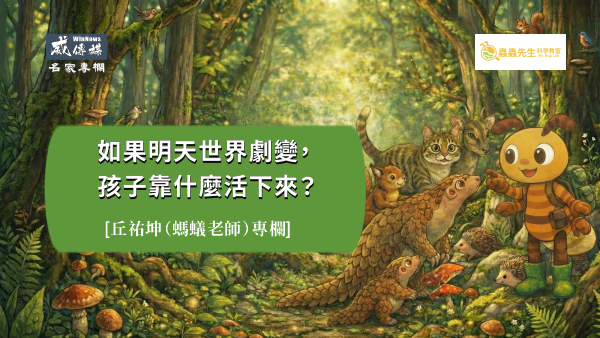 螞蟻老師丘祐坤:如果明天世界劇變,孩子靠什麼活下來?