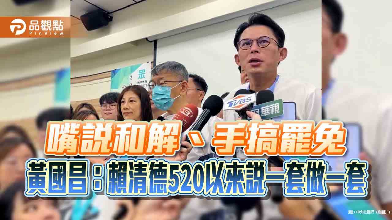嘴說和解、手搞罷免 黃國昌:賴清德520以來說一套做一套