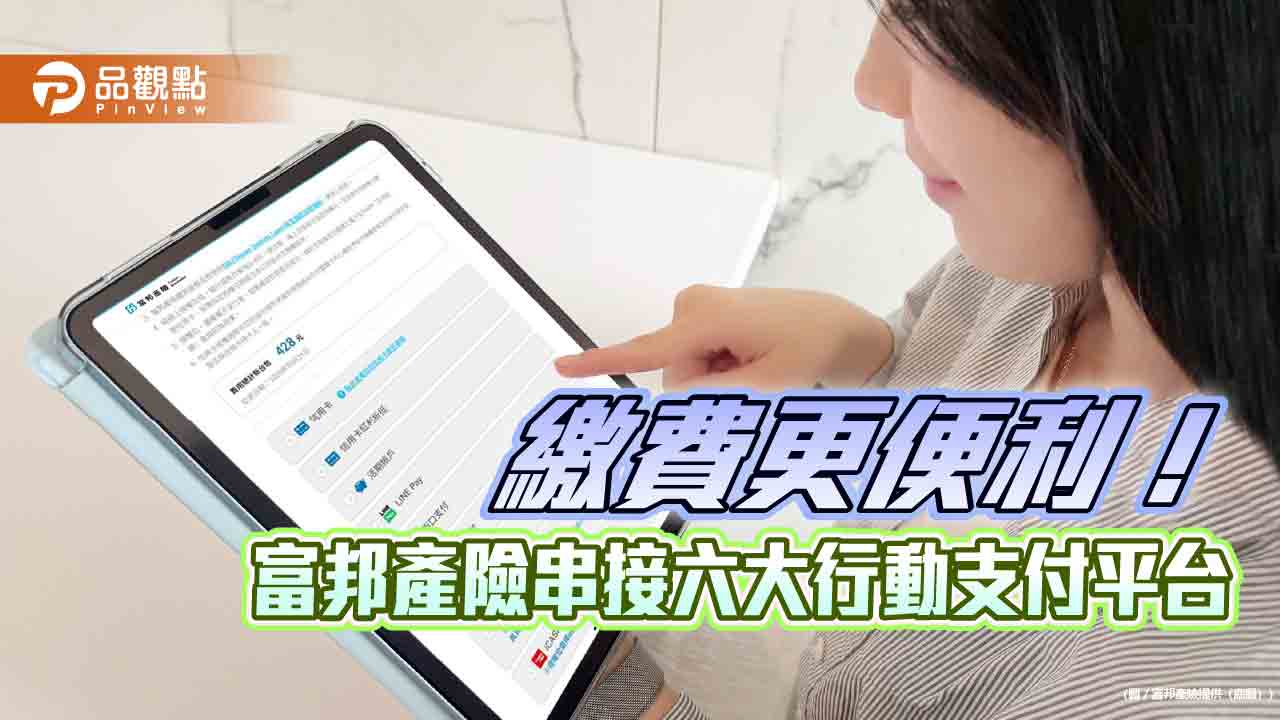 富邦產險串接六大行動支付平台　網保服務支付更多選擇