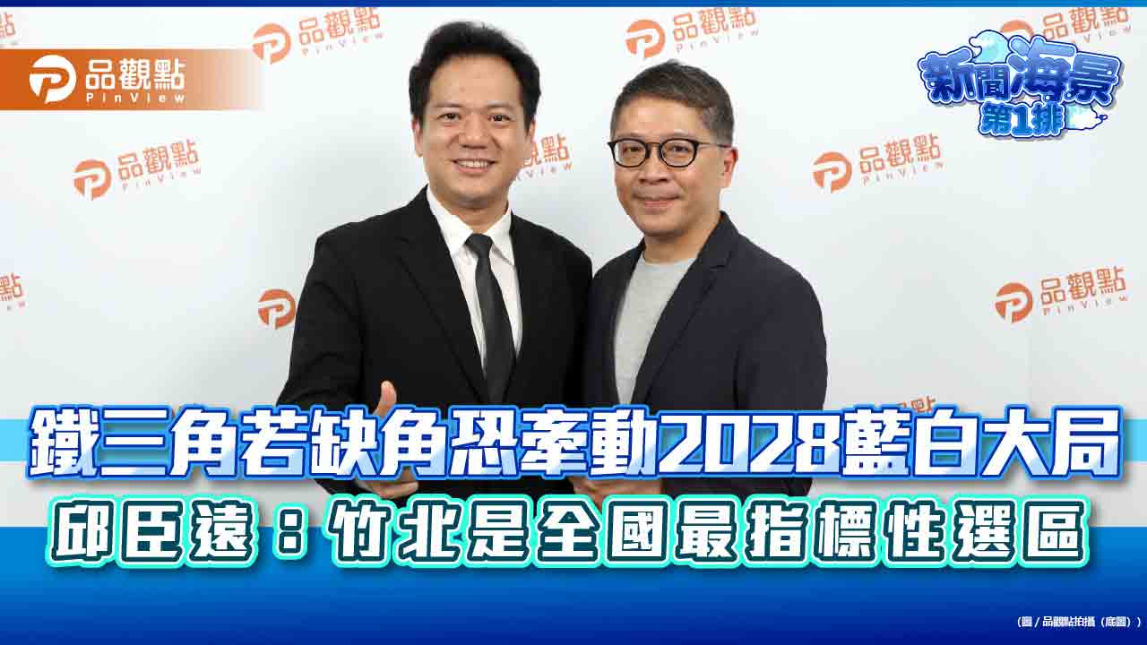鐵三角若缺角恐牽動2028藍白大局 邱臣遠:竹北是全國最指標性選區