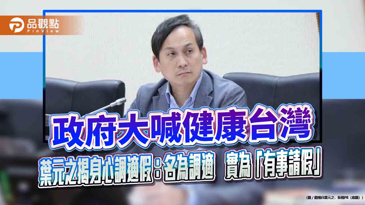 政府大喊健康台灣　葉元之揭身心調適假：名為調適　實為「有事請假」