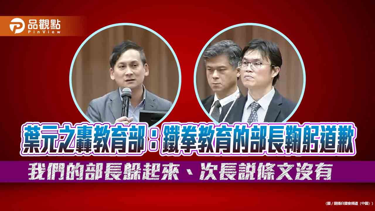 葉元之轟教育部:鐵拳教育的部長鞠躬道歉 我們的部長躲起來、次長說條文沒有