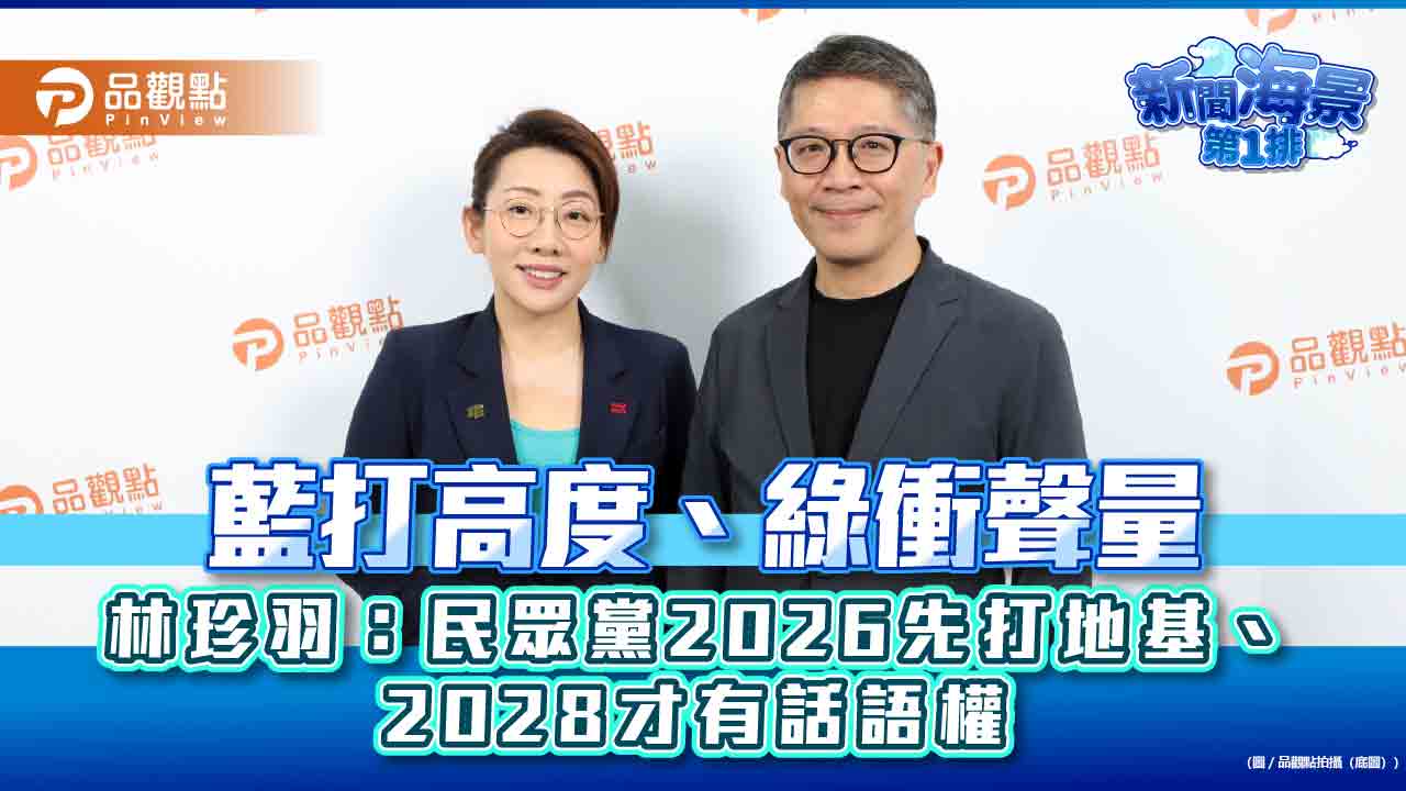 藍打高度、綠衝聲量 林珍羽:民眾黨2026先打地基、2028才有話語權