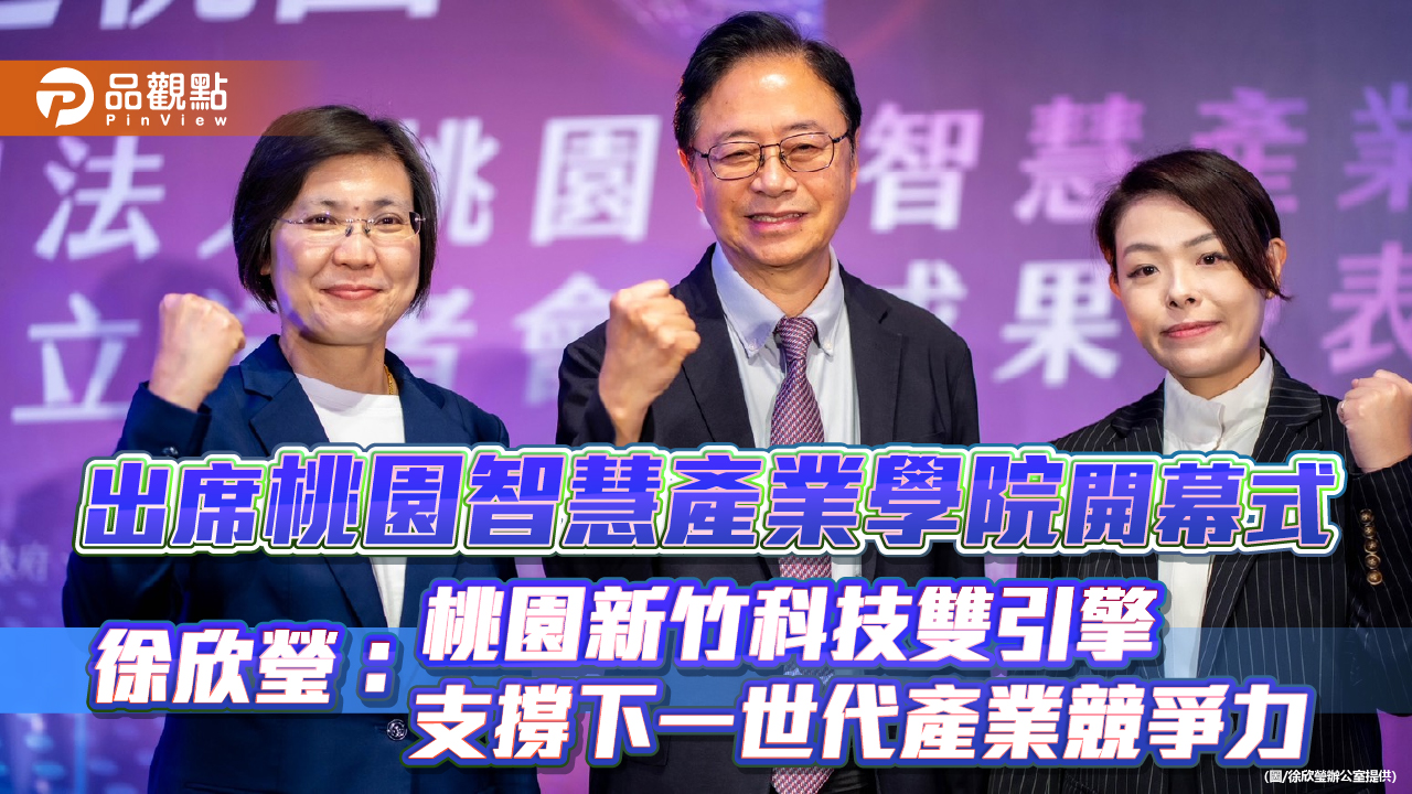 出席桃園智慧產業學院開幕式　徐欣瑩：桃園新竹科技雙引擎　支撐下一世代產業競爭力