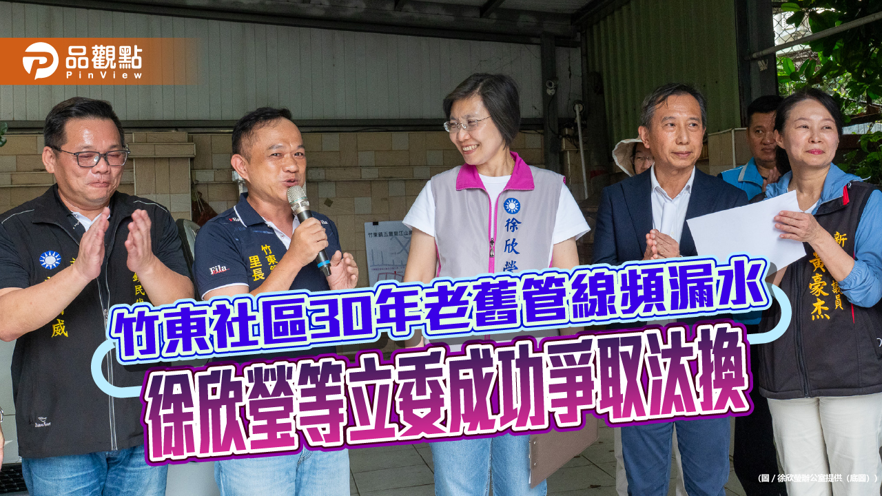 竹東社區30年老舊管線頻漏水 徐欣瑩等立委成功爭取汰換