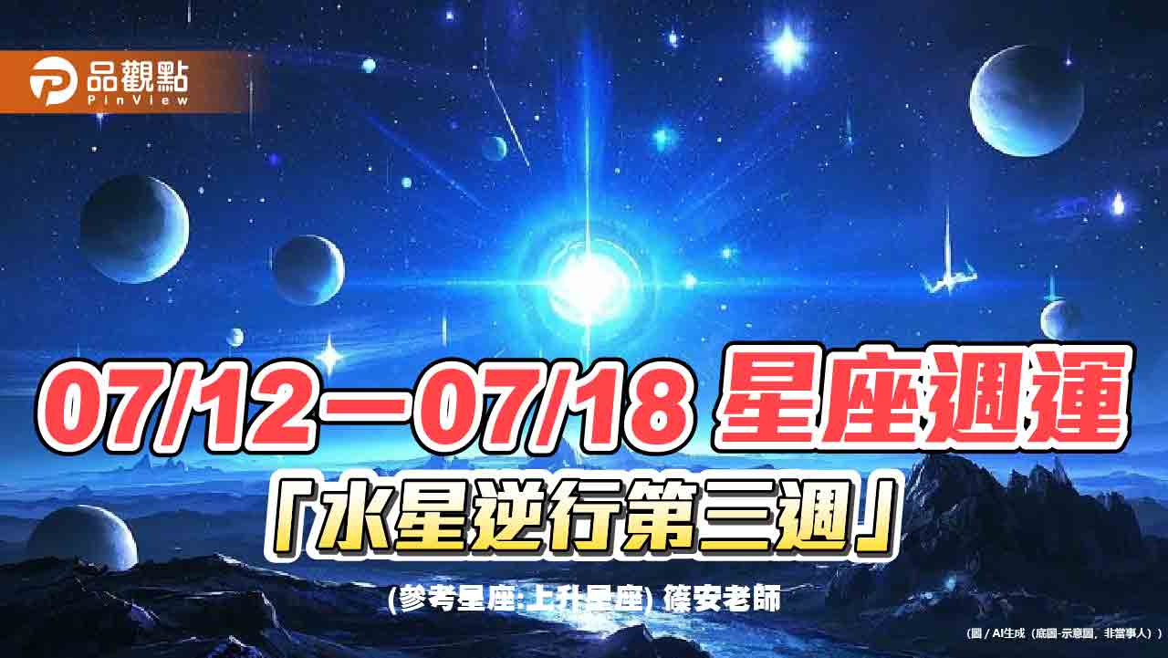 07/12-07/18 星座週運「水星逆行第三週」