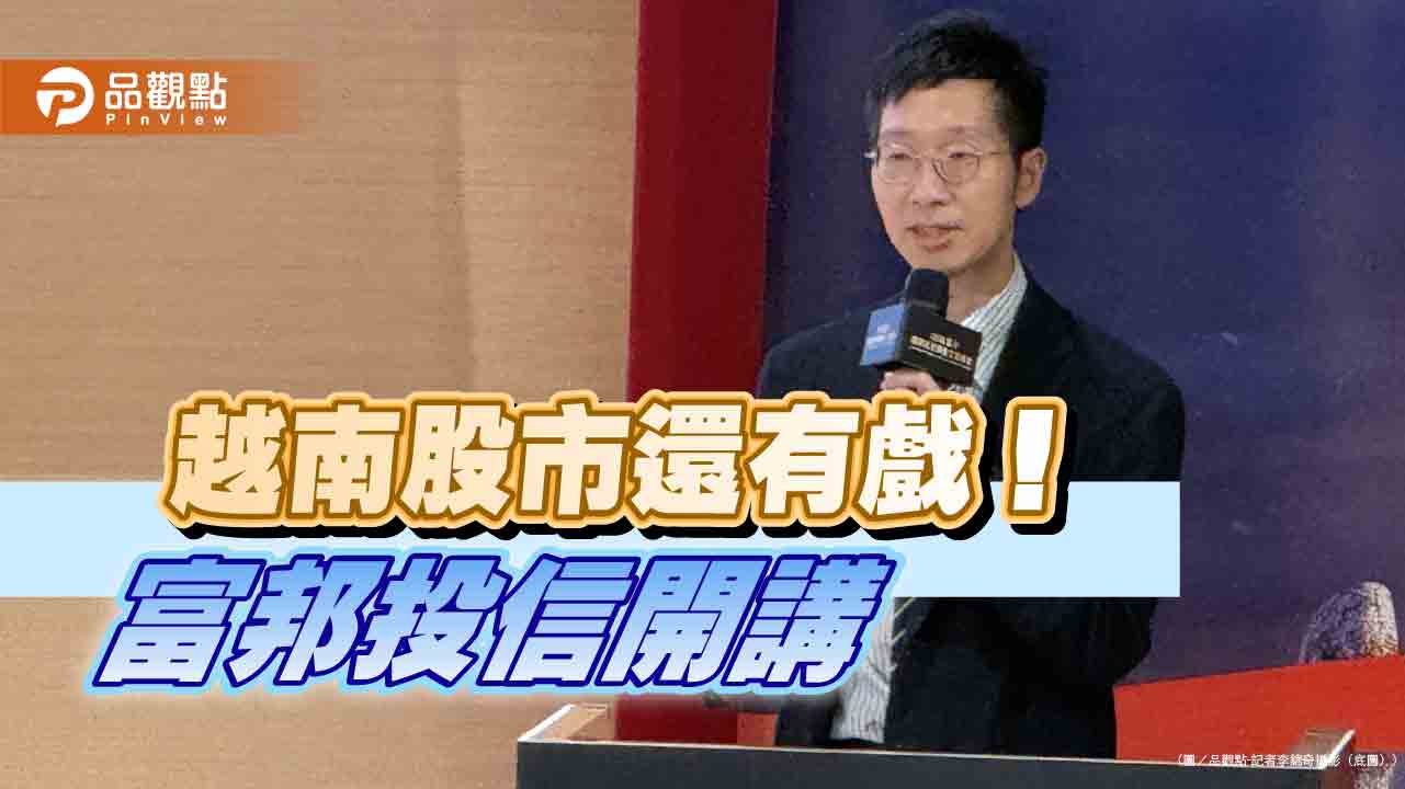 富時羅素9月起分階將越南納入全球指數 富邦投信:下個亞洲之虎正崛起