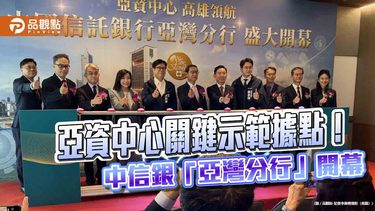 中信銀「亞灣分行」開幕直擊!整合資產管理、家族辦公室 陳其邁到場祝賀