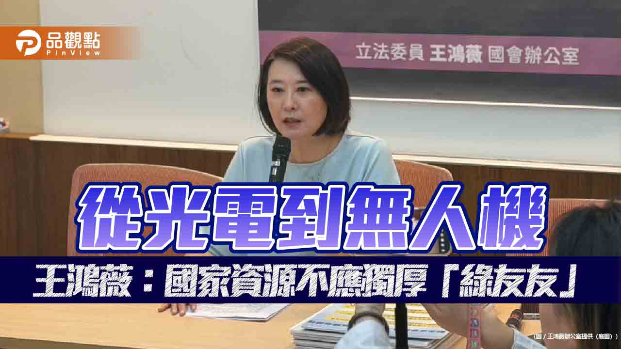 從光電到無人機 王鴻薇:國家資源不應獨厚「綠友友」