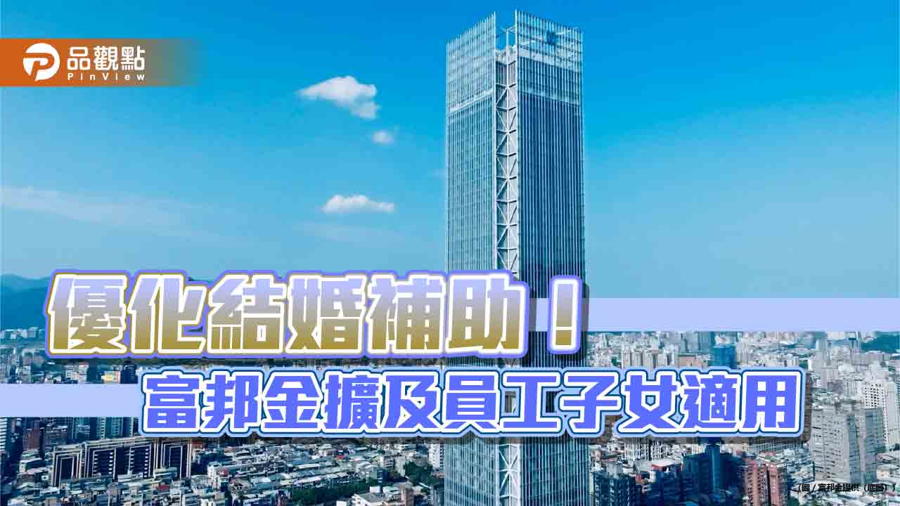 富邦金控8月起提供員工結婚補助3萬 子女結婚補助6000