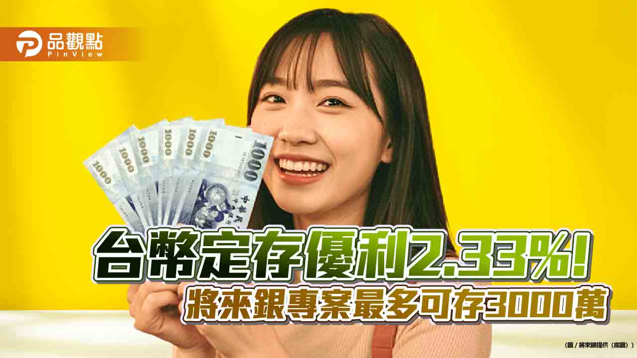 將來銀行推台幣12個月期定存優利2.33% 美元9個月期4%!