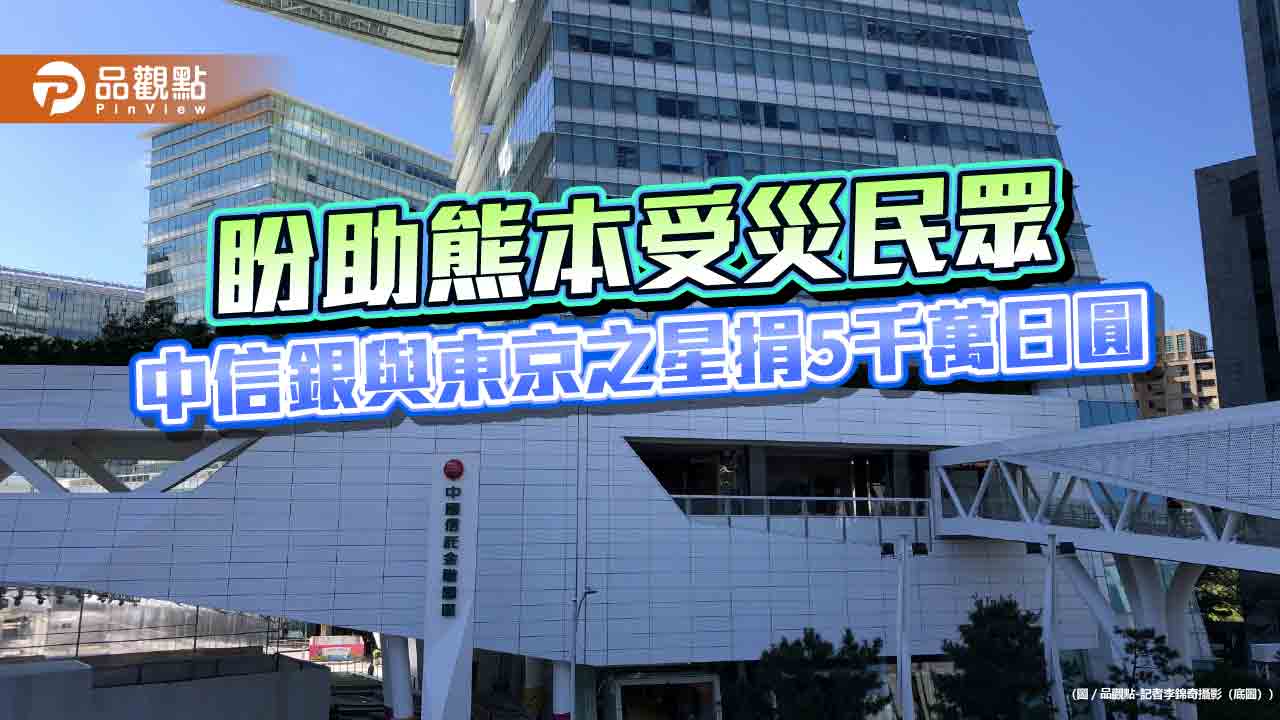 中信銀與東京之星銀行捐5000萬日圓 盼助熊本受災民眾重建家園