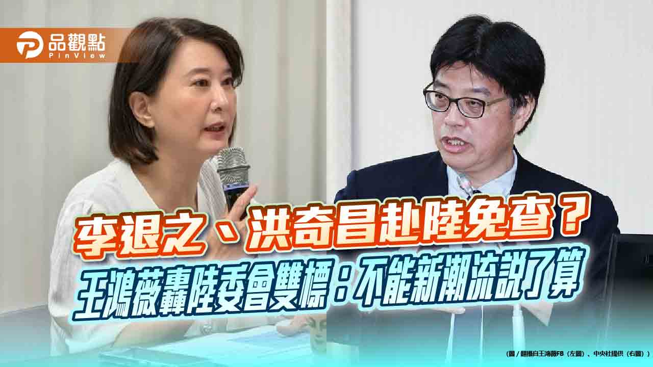 李退之、洪奇昌赴陸免查?王鴻薇轟陸委會雙標:不能新潮流說了算