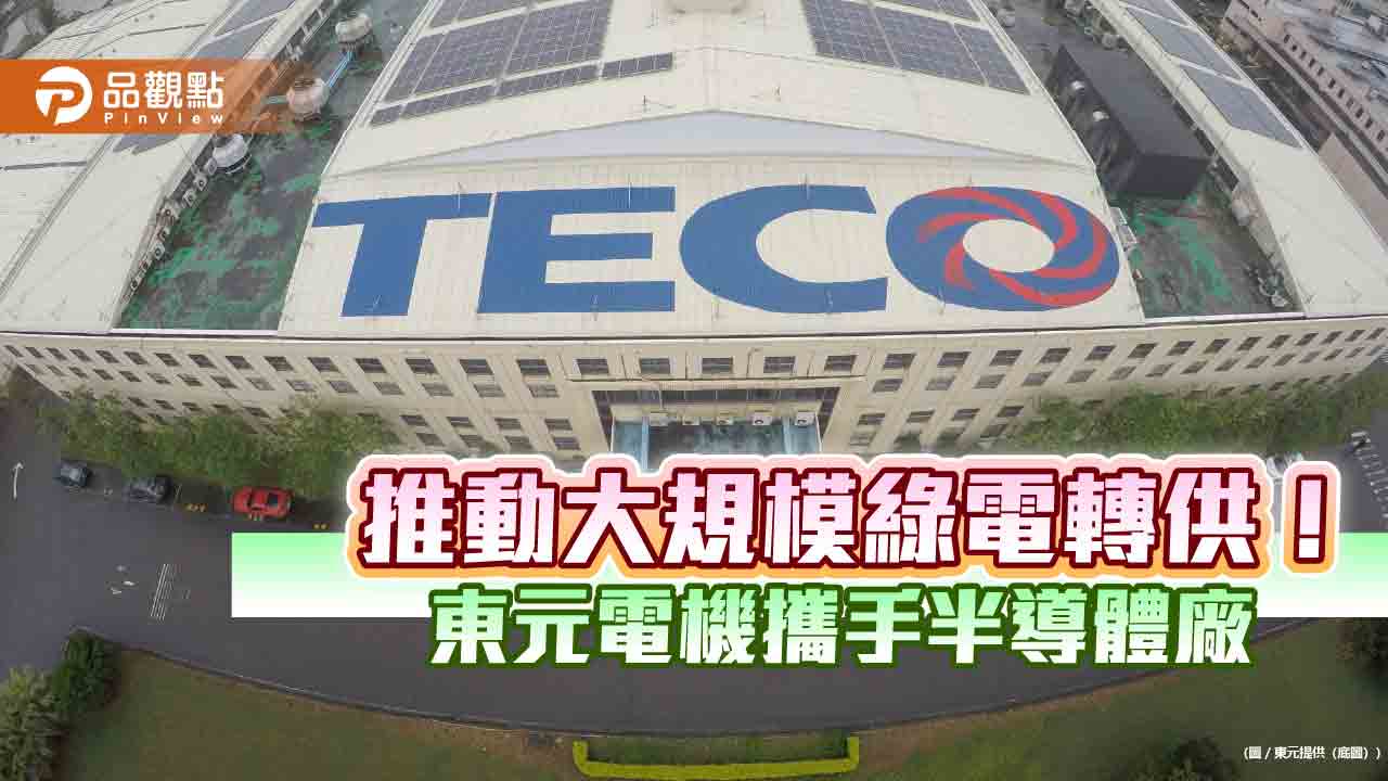 東元與半導體廠簽購售電契約 供逾3億度綠電!
