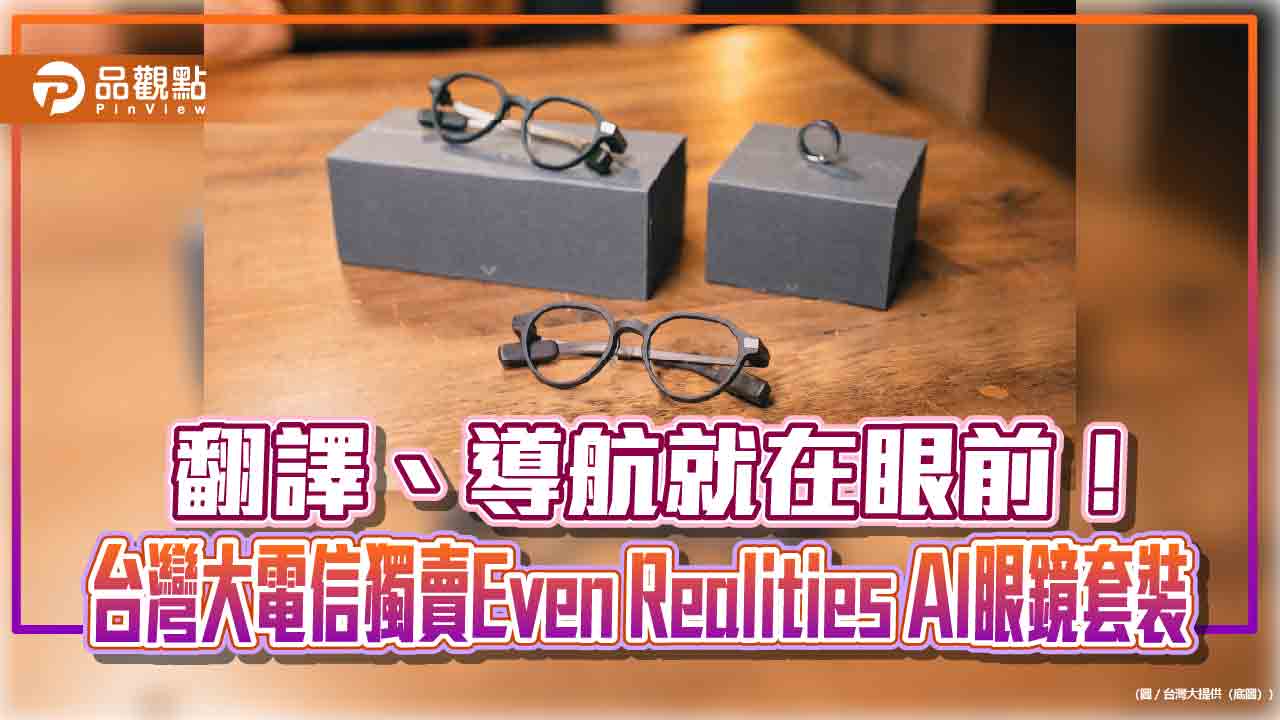 台灣大電信獨賣Even Realities AI眼鏡套裝!月付1399元 專案價3990